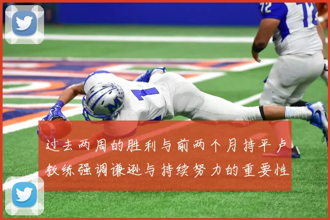 过去两周的胜利与前两个月持平卢教练强调谦逊与持续努力的重要性