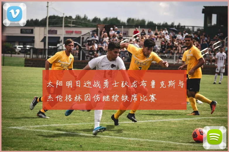 太阳明日迎战勇士狄龙布鲁克斯与杰伦格林因伤继续缺席比赛