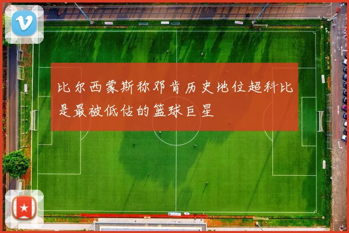 比尔西蒙斯称邓肯历史地位超科比是最被低估的篮球巨星