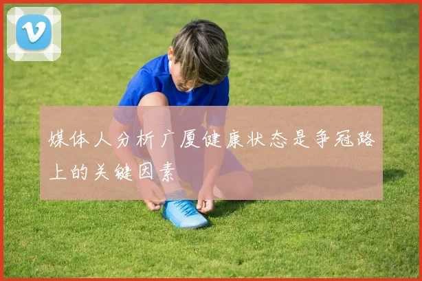 媒体人分析广厦健康状态是争冠路上的关键因素