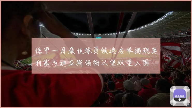 德甲一月最佳球员候选名单揭晓奥利塞与迪亚斯领衔汉堡双星入围