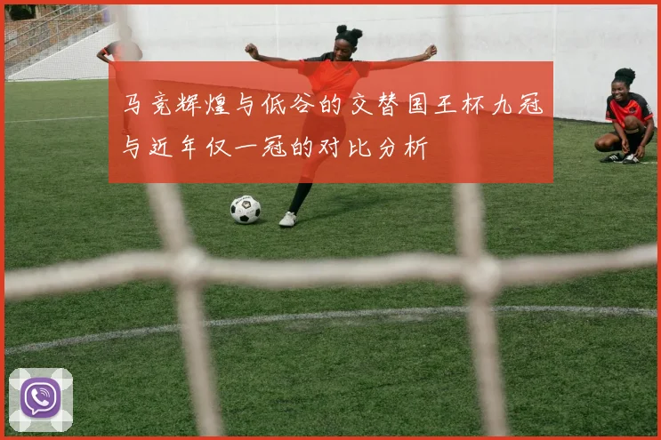 马竞辉煌与低谷的交替国王杯九冠与近年仅一冠的对比分析