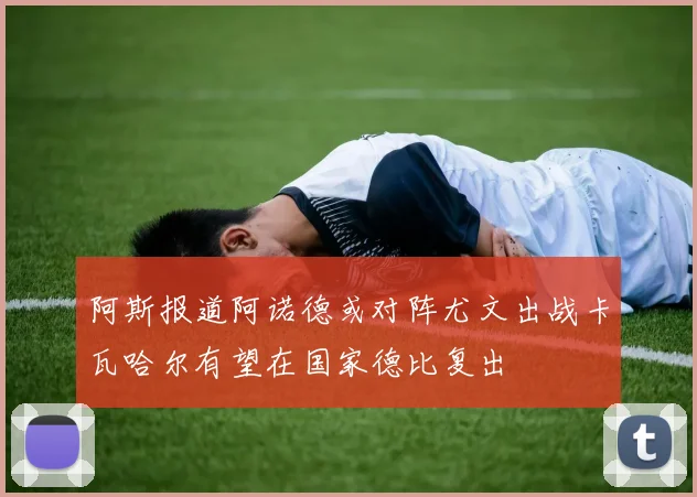 阿斯报道阿诺德或对阵尤文出战卡瓦哈尔有望在国家德比复出